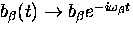 $b_{\beta}(t) \rightarrow b_{\beta} {e}^{- i \omega_{\beta}t}$