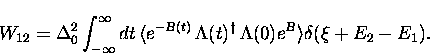 \begin{displaymath}
W_{12} = \Delta_0^2 \int_{-\infty}^{\infty}
dt \, \langle e^...
...{\dagger} \, \Lambda(0) e^{B} \rangle
\delta(\xi + E_2 - E_1).\end{displaymath}