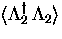 $\langle \Lambda_2^{\dagger} \, \Lambda_2 \rangle$