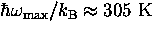 $\hbar \omega_{\rm max}/k_{\rm B} \approx {\rm 305~K}$