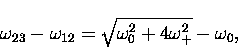 \begin{displaymath}
\omega_{23} - \omega_{12} = \sqrt{\omega_0^2 + 4\omega_+^2 }
- \omega_0,\end{displaymath}