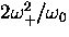 $2\omega_+^2/\omega_0$
