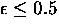 $\epsilon \leq 0.5$