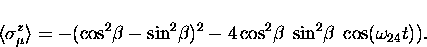 \begin{displaymath}
\langle \sigma_{\mu}^z \rangle
= -(\cos^2\!\beta - \sin^2\!\...
...2 - 4 \cos^2\!\beta \; \sin^2\!\beta
\; \cos (\omega_{24} t) ).\end{displaymath}