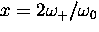 $ x=2\omega_+/\omega_0$