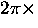 $2\pi \times$