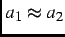 $ a_1 \approx a_2$