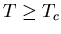 $T \geq T_{c}$