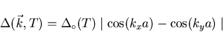 \begin{displaymath}\Delta (\vec{k}, T) = \Delta_{\circ} (T) \mid \cos (k_{x}a)
- \cos (k_{y}a) \mid
\end{displaymath}
