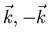 $\vec{k}, -\vec{k}$