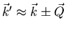 $\vec{k}^{\prime} \approx
\vec{k} \pm \vec{Q}$