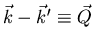$\vec{k} - \vec{k}^{\prime} \equiv \vec{Q}$