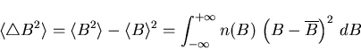 \begin{displaymath}\langle \triangle B^{2} \rangle = \langle B^{2} \rangle - \la . . . 
 . . . y}^{+\infty} n(B) \, \left( B - \overline{B} \right)^{2} \, dB
\end{displaymath}