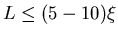 $L \leq (5-10) \xi$
