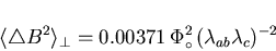 \begin{displaymath}\langle \triangle B^{2} \rangle_{\perp} = 0.00371 \, \Phi_{\circ}^{2}
\, (\lambda_{ab} \lambda_{c})^{-2}
\end{displaymath}
