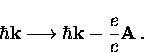 \begin{displaymath}
\hbar {\bf k} \longrightarrow \hbar {\bf k} -\frac{e}{c} {\bf A} \, .\end{displaymath}