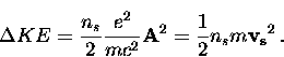 \begin{displaymath}
\Delta KE = \frac{n_s}{2} \frac{e^2}{m c^2} {\bf A}^2
= \frac{1}{2} n_s m {\bf v_s}^2 \, .\end{displaymath}