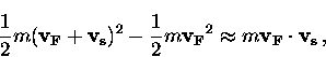 \begin{displaymath}
\frac{1}{2} m({\bf v_F} + {\bf v_s})^2
- \frac{1}{2} m{\bf v_F}^2 \approx m {\bf v_F} \cdot {\bf v_s} \, ,\end{displaymath}