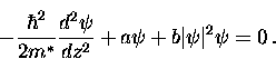 \begin{displaymath}
-\frac{\hbar^2}{2m^*} \frac{d^2 \psi}{dz^2}
+ a \psi + b \vert \psi \vert^2 \psi = 0 \, .\end{displaymath}