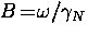 $B \! = \! \omega/ \gamma_N$