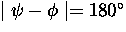 $\mid \psi - \phi \mid = 180^{\circ}$