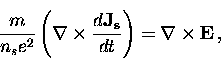 \begin{displaymath}
\frac{m}{n_s e^2} \left( {\bf \nabla}
\times \frac{d {\bf J_s}}{dt} \right) = {\bf \nabla} \times {\bf E} \, ,\end{displaymath}