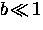 $b \! \ll \! 1$