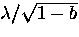$\lambda/ \sqrt{1-b}$