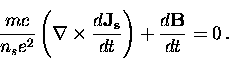 \begin{displaymath}
\frac{m c}{n_s e^2} \left( {\bf \nabla}
\times \frac{d {\bf J_s}}{dt} \right) + \frac{d {\bf B}}{dt} = 0 \, .\end{displaymath}