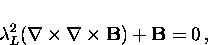 \begin{displaymath}
\lambda_L^2 ( {\bf \nabla} \times
{\bf \nabla} \times {\bf B} ) + {\bf B} = 0 \, ,\end{displaymath}