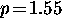 $p \! = \! 1.55$
