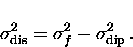 \begin{displaymath}
\sigma_{\rm dis}^2 = \sigma_f^2 - \sigma_{\rm dip}^2 \, .\end{displaymath}