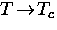 $T \! \rightarrow \! T_c$