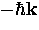 $- \hbar {\bf k}$