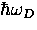 $\hbar \omega_D$
